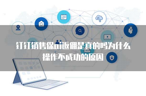 钉钉销售保ai返佣是真的吗为什么操作不成功的原因