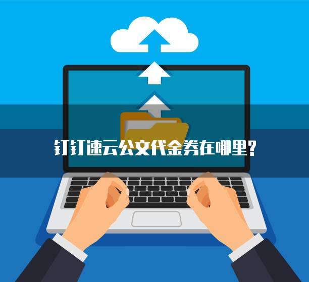 钉钉速云公文代金券在哪里?