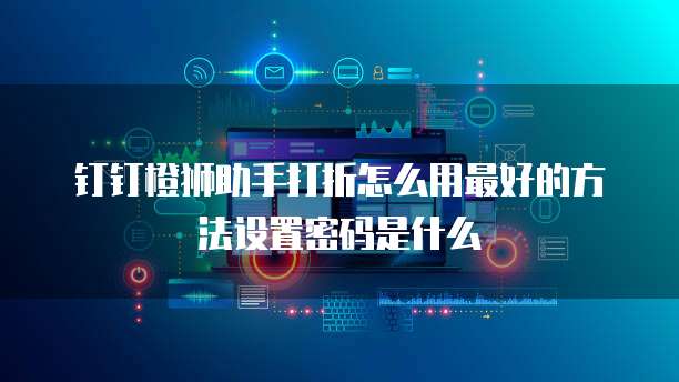 钉钉橙狮助手打折怎么用最好的方法设置密码是什么