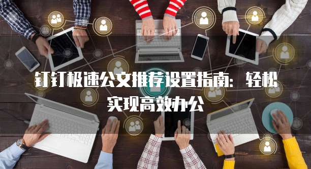 钉钉极速公文推荐设置指南:轻松实现高效办公