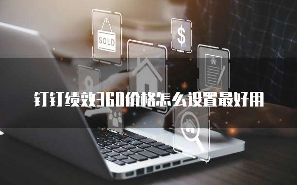 钉钉绩效360价格怎么设置最好用