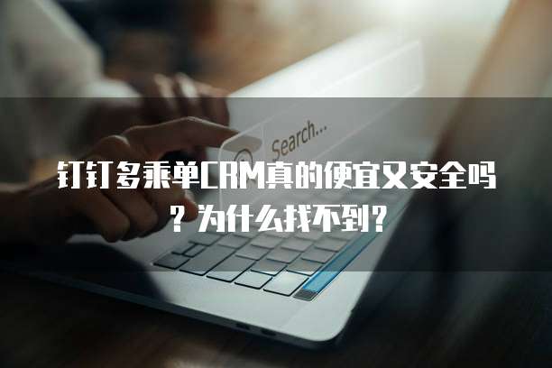 钉钉多乘单CRM真的便宜又安全吗?为什么找不到?