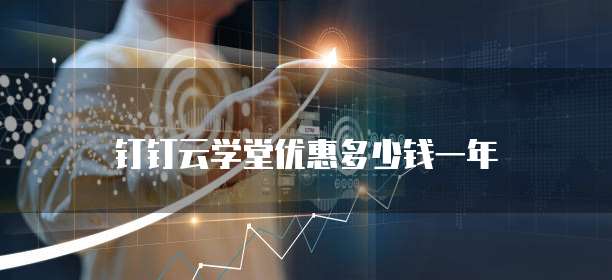 钉钉云学堂优惠多少钱一年