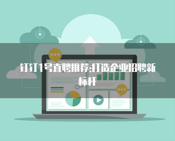 钉钉1号直聘推荐:打造企业招聘新标杆