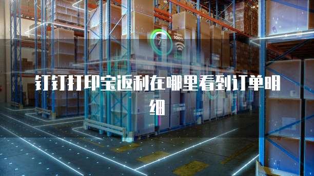 钉钉打印宝返利在哪里看到订单明细