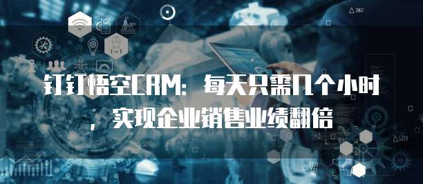 钉钉悟空CRM：每天只需几个小时，实现企业销售业绩翻倍