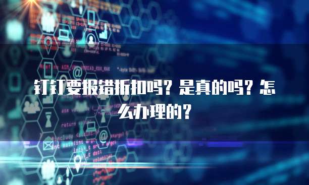 钉钉要报错折扣吗?是真的吗?怎么办理的?