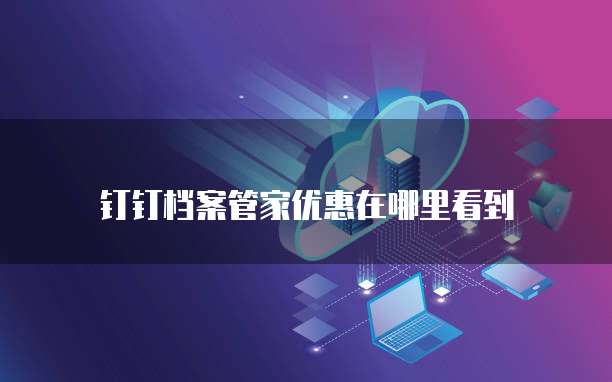 钉钉档案管家优惠在哪里看到