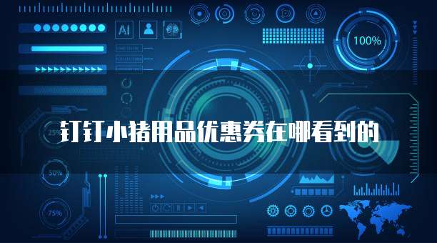 钉钉小猪用品优惠券在哪看到的