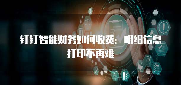 钉钉智能财务如何收费:明细信息打印不再难