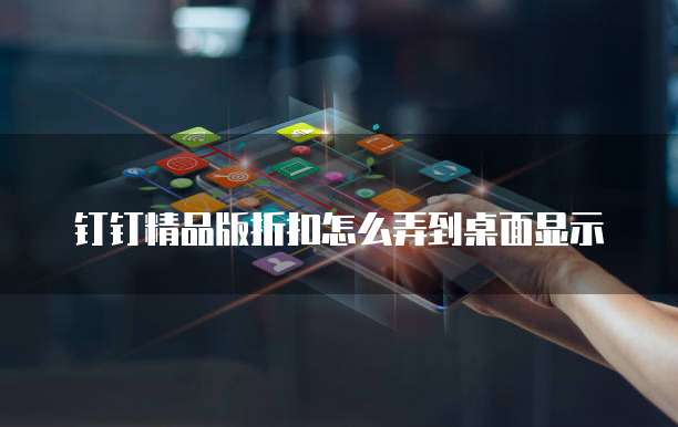 钉钉精品版折扣怎么弄到桌面显示