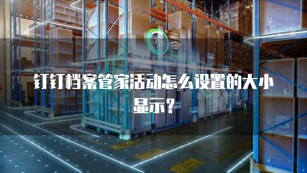 钉钉档案管家活动怎么设置的大小显示?