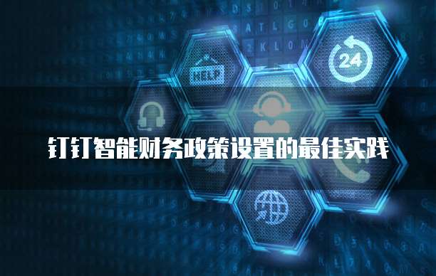 钉钉智能财务政策设置的最佳实践