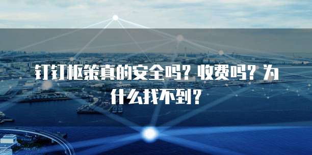钉钉枢策真的安全吗？收费吗？为什么找不到？