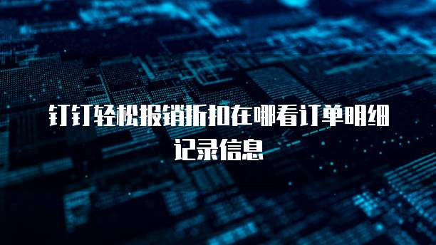 钉钉轻松报销折扣在哪看订单明细记录信息