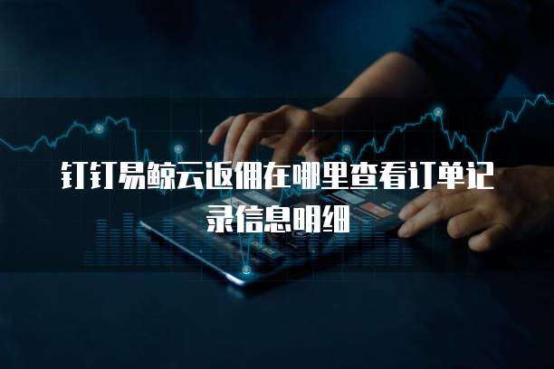 钉钉易鲸云返佣在哪里查看订单记录信息明细
