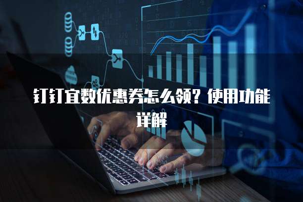 钉钉宜数优惠券怎么领？使用功能详解