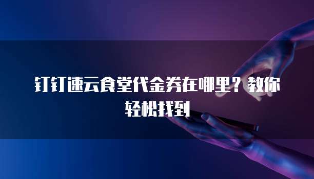 钉钉速云食堂代金券在哪里？教你轻松找到