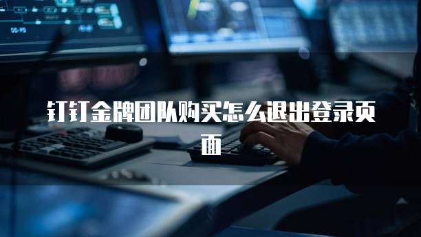 钉钉金牌团队购买怎么退出登录页面