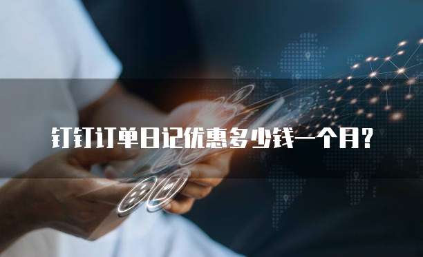 钉钉订单日记优惠多少钱一个月？
