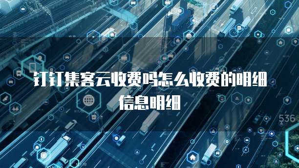 钉钉集客云收费吗怎么收费的明细信息明细