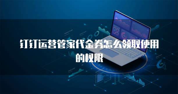 钉钉运营管家代金券怎么领取使用的权限