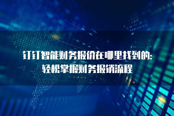 钉钉智能财务报价在哪里找到的:轻松掌握财务报销流程