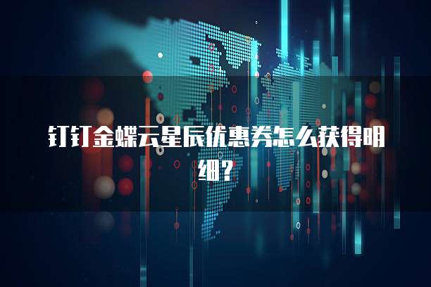 钉钉金蝶云星辰优惠券怎么获得明细？