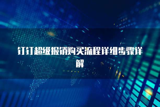 钉钉超级报销购买流程详细步骤详解