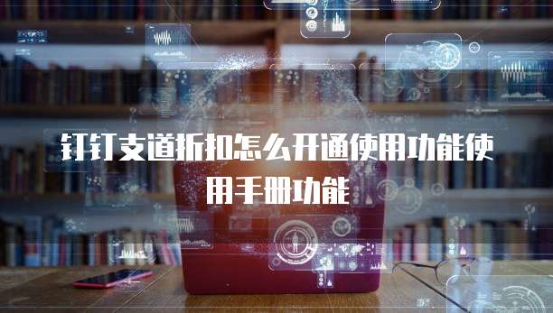 钉钉支道折扣怎么开通使用功能使用手册功能