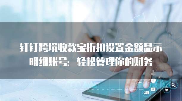 钉钉跨境收款宝折扣设置金额显示明细账号:轻松管理你的财务