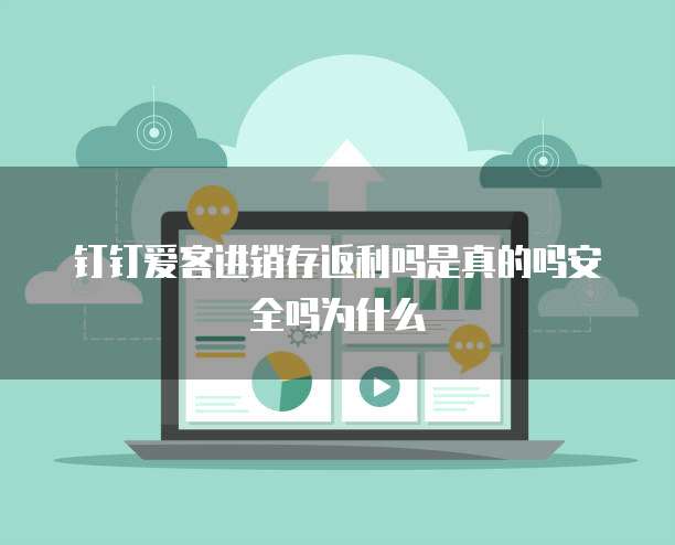 钉钉爱客进销存返利吗是真的吗安全吗为什么