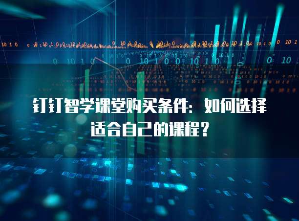 钉钉智学课堂购买条件:如何选择适合自己的课程?
