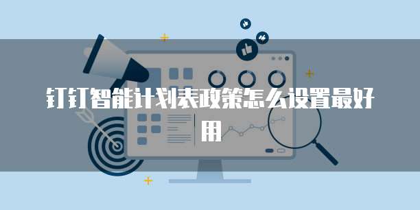 钉钉智能计划表政策怎么设置最好用
