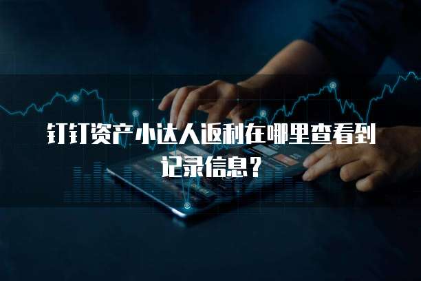 钉钉资产小达人返利在哪里查看到记录信息？