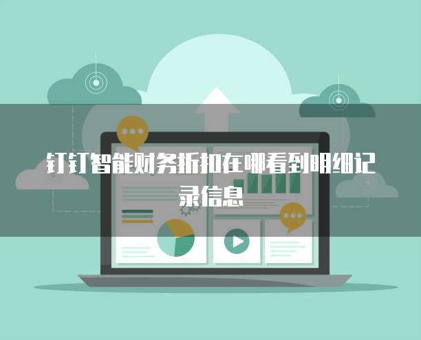 钉钉智能财务折扣在哪看到明细记录信息
