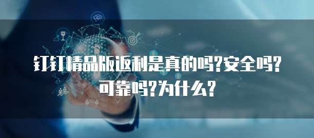 钉钉精品版返利是真的吗?安全吗?可靠吗?为什么?