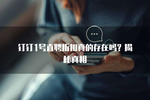 钉钉1号直聘折扣真的存在吗？揭秘真相