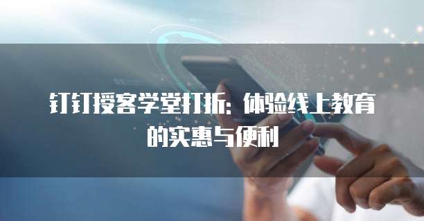 钉钉授客学堂打折: 体验线上教育的实惠与便利