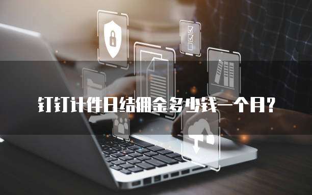 钉钉计件日结佣金多少钱一个月？