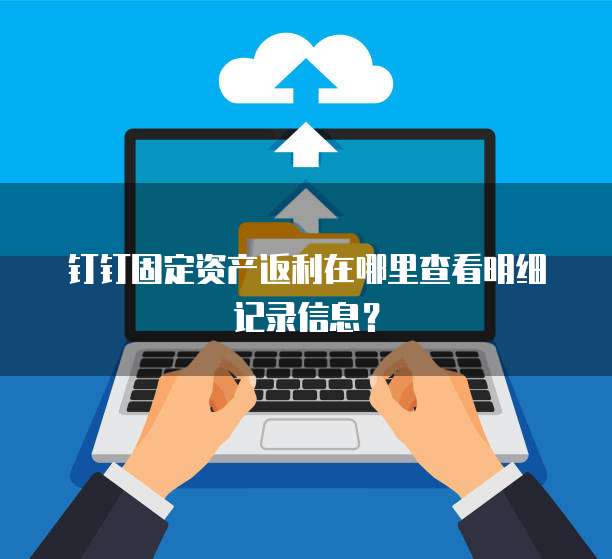钉钉固定资产返利在哪里查看明细记录信息?