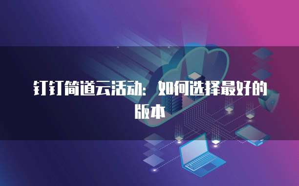 钉钉简道云活动:如何选择最好的版本