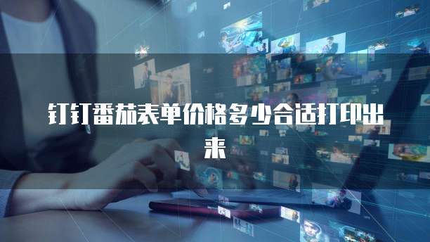 钉钉番茄表单价格多少合适打印出来