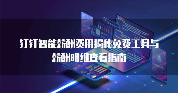 钉钉智能薪酬费用揭秘免费工具与薪酬明细查看指南