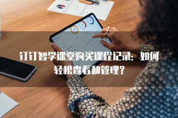 钉钉智学课堂购买课程记录：如何轻松查看和管理？