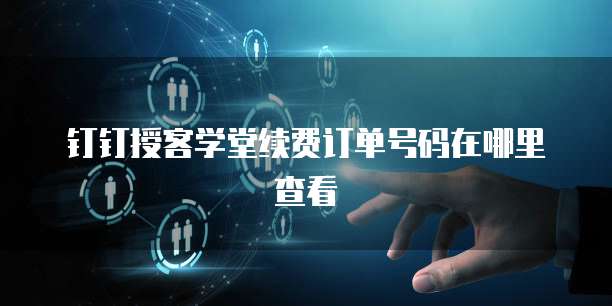 钉钉授客学堂续费订单号码在哪里查看
