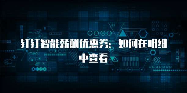 钉钉智能薪酬优惠券：如何在明细中查看