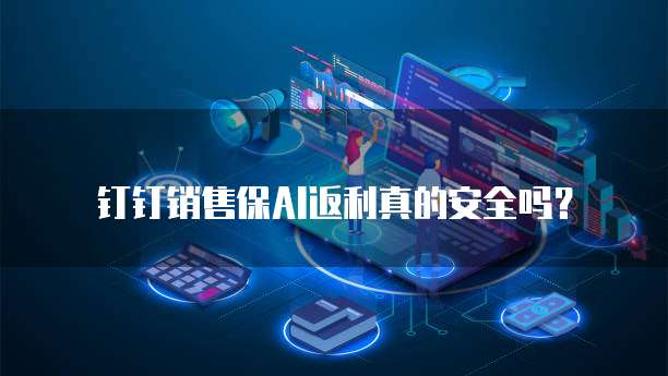 钉钉销售保AI返利真的安全吗？