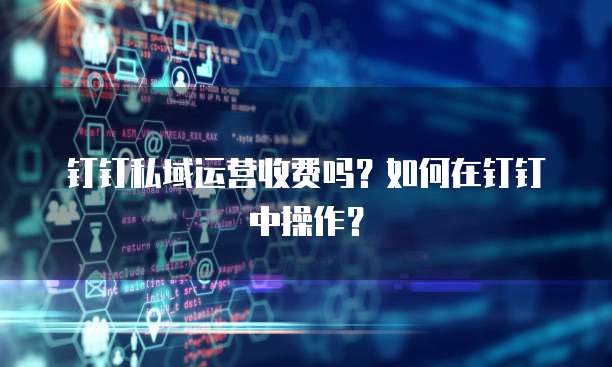 钉钉私域运营收费吗？如何在钉钉中操作？