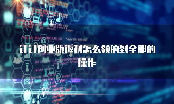 钉钉创业版返利怎么领的到全部的操作